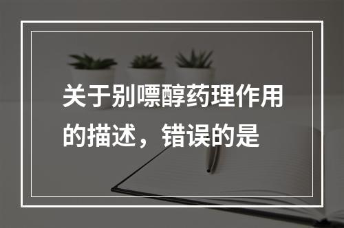 关于别嘌醇药理作用的描述，错误的是