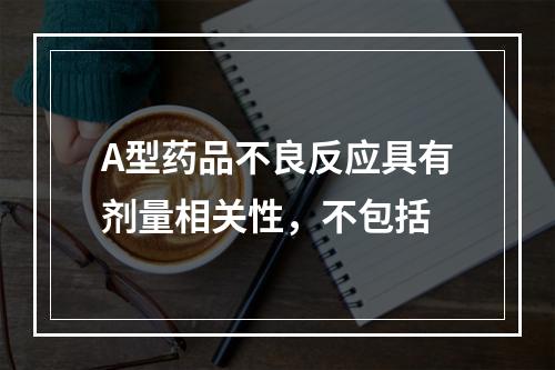 A型药品不良反应具有剂量相关性，不包括