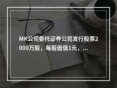 MK公司委托证券公司发行股票2000万股，每股面值1元，每股