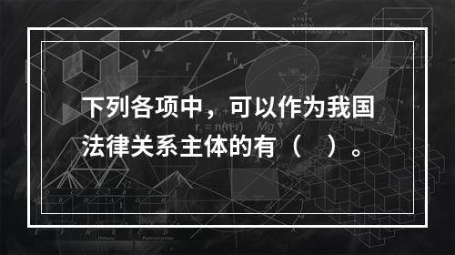 下列各项中，可以作为我国法律关系主体的有（　）。