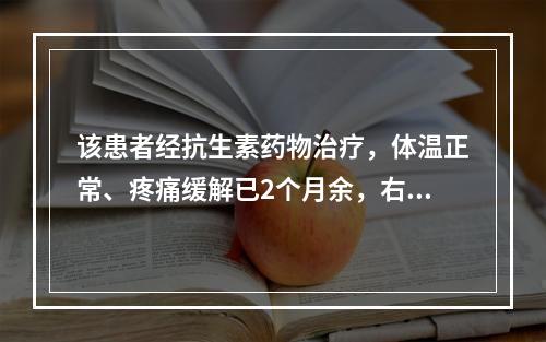 该患者经抗生素药物治疗，体温正常、疼痛缓解已2个月余，右大腿