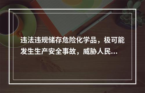 违法违规储存危险化学品，极可能发生生产安全事故，威胁人民群众