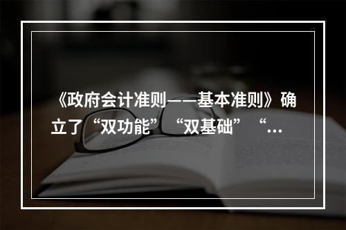 《政府会计准则——基本准则》确立了“双功能”“双基础”“双报