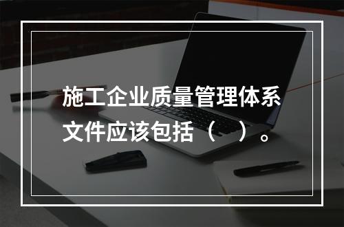 施工企业质量管理体系文件应该包括（　）。