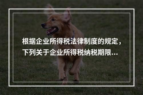 根据企业所得税法律制度的规定，下列关于企业所得税纳税期限的表