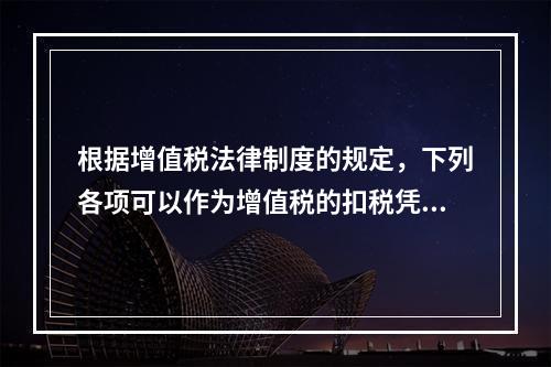 根据增值税法律制度的规定，下列各项可以作为增值税的扣税凭证的