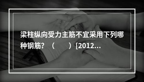 梁柱纵向受力主筋不宜采用下列哪种钢筋？（　　）[2012年