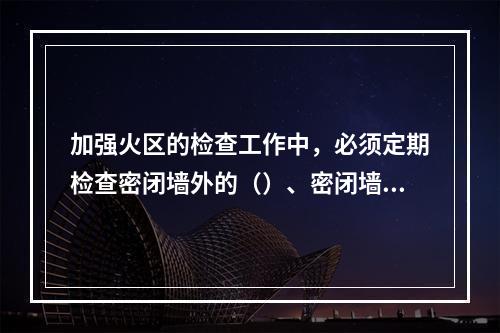 加强火区的检查工作中，必须定期检查密闭墙外的（）、密闭墙内外