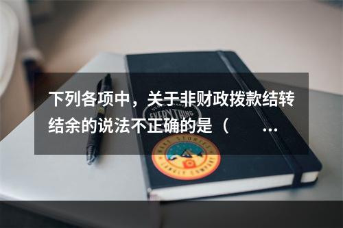 下列各项中，关于非财政拨款结转结余的说法不正确的是（　　）。