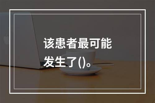 该患者最可能发生了()。