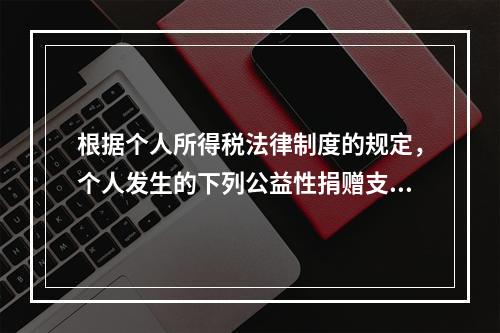 根据个人所得税法律制度的规定，个人发生的下列公益性捐赠支出中