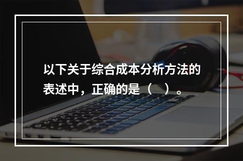 以下关于综合成本分析方法的表述中，正确的是（　）。