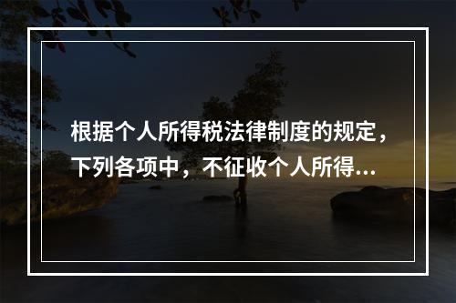 根据个人所得税法律制度的规定，下列各项中，不征收个人所得税的