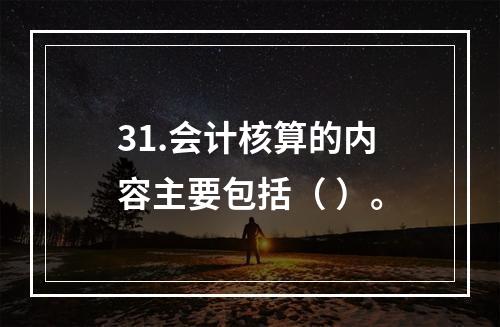 31.会计核算的内容主要包括（ ）。