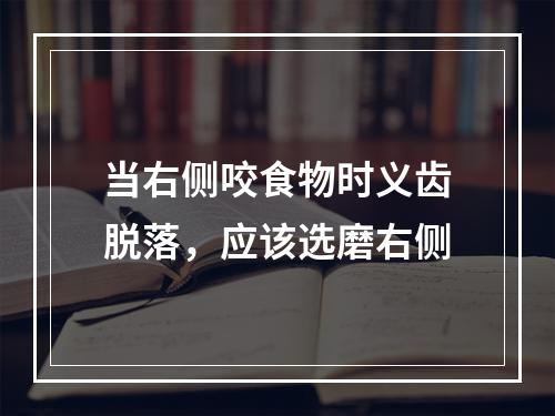 当右侧咬食物时义齿脱落，应该选磨右侧