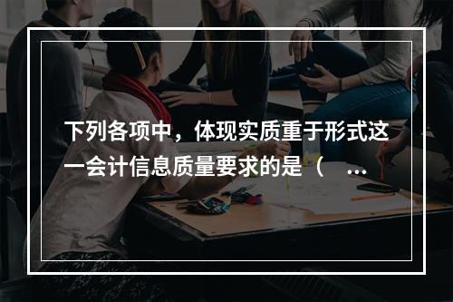 下列各项中，体现实质重于形式这一会计信息质量要求的是（  ）