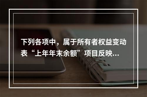 下列各项中，属于所有者权益变动表“上年年末余额”项目反映的内