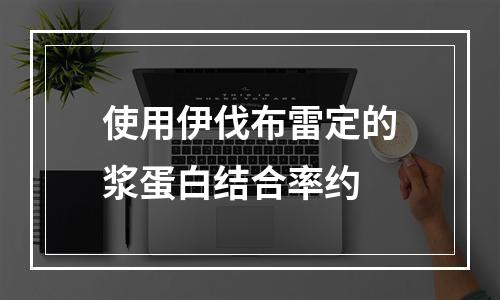 使用伊伐布雷定的浆蛋白结合率约