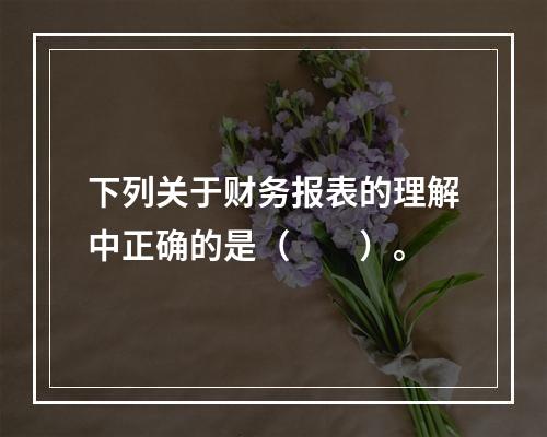 下列关于财务报表的理解中正确的是（  ）。