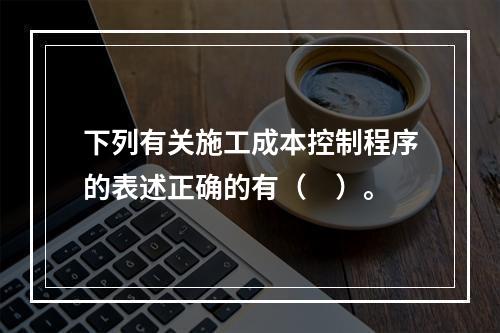 下列有关施工成本控制程序的表述正确的有（　）。