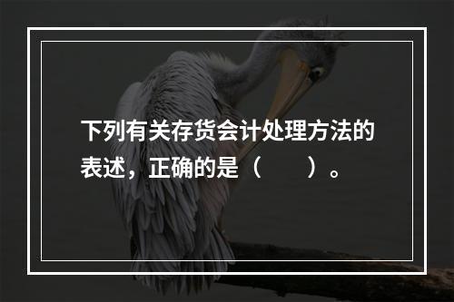 下列有关存货会计处理方法的表述，正确的是（  ）。