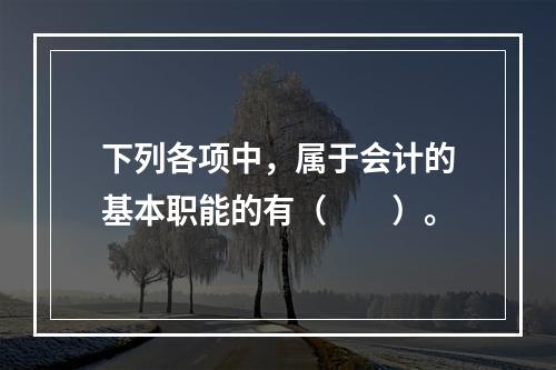 下列各项中，属于会计的基本职能的有（　　）。