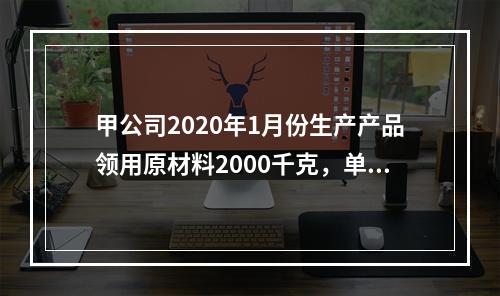 甲公司2020年1月份生产产品领用原材料2000千克，单位成