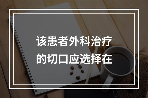 该患者外科治疗的切口应选择在