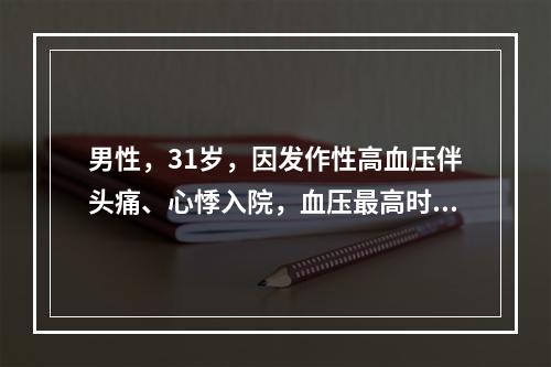 男性，31岁，因发作性高血压伴头痛、心悸入院，血压最高时2