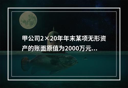 甲公司2×20年年末某项无形资产的账面原值为2000万元，已