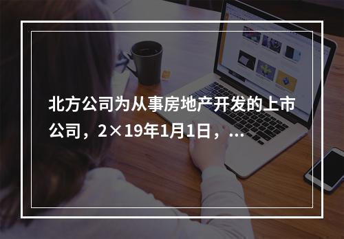 北方公司为从事房地产开发的上市公司，2×19年1月1日，外购