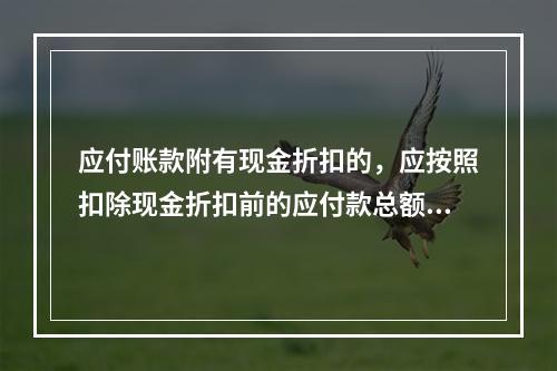 应付账款附有现金折扣的，应按照扣除现金折扣前的应付款总额入账