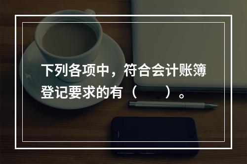 下列各项中，符合会计账簿登记要求的有（　　）。