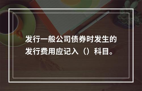 发行一般公司债券时发生的发行费用应记入（）科目。