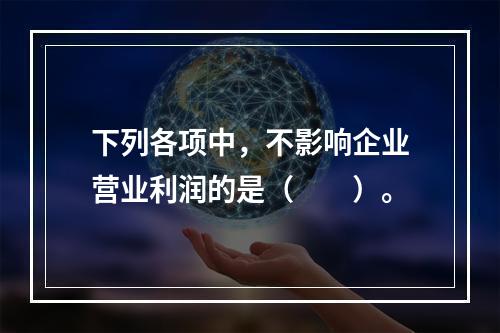 下列各项中，不影响企业营业利润的是（　　）。