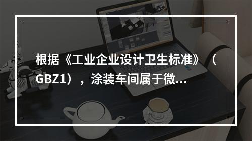 根据《工业企业设计卫生标准》（GBZ1），涂装车间属于微小气