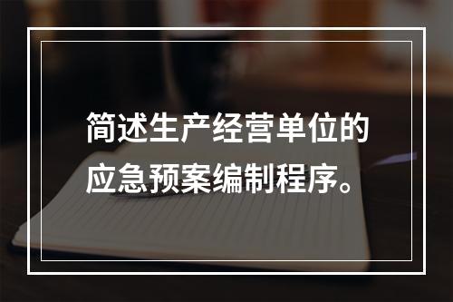 简述生产经营单位的应急预案编制程序。