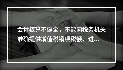 会计核算不健全，不能向税务机关准确提供增值税销项税额、进项税