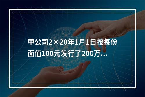 甲公司2×20年1月1日按每份面值100元发行了200万份可