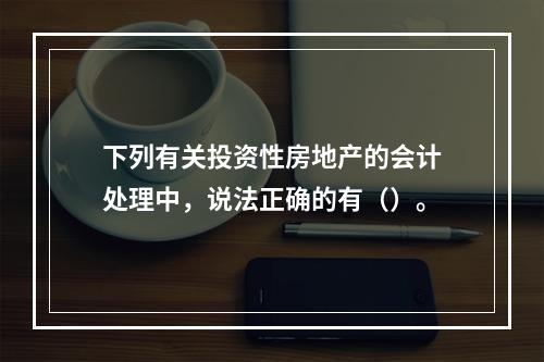 下列有关投资性房地产的会计处理中，说法正确的有（）。