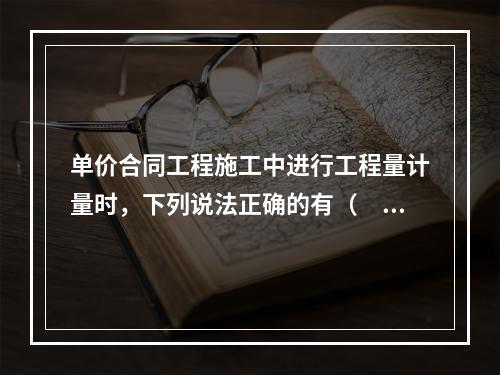 单价合同工程施工中进行工程量计量时，下列说法正确的有（　）。