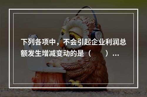 下列各项中，不会引起企业利润总额发生增减变动的是（　　）。