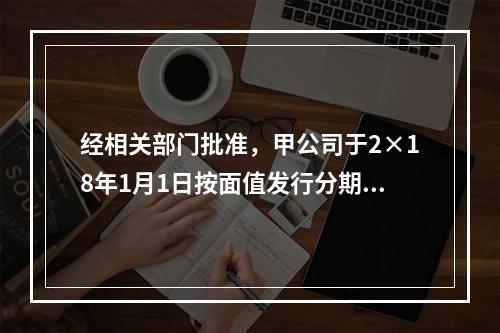 经相关部门批准，甲公司于2×18年1月1日按面值发行分期付息