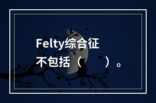 Felty综合征不包括（　　）。