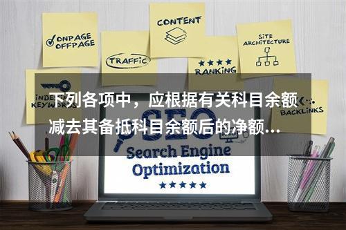 下列各项中，应根据有关科目余额减去其备抵科目余额后的净额填列