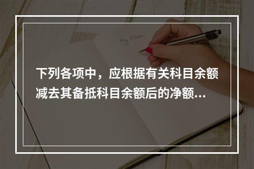 下列各项中，应根据有关科目余额减去其备抵科目余额后的净额填列