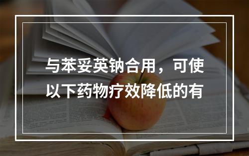 与苯妥英钠合用，可使以下药物疗效降低的有