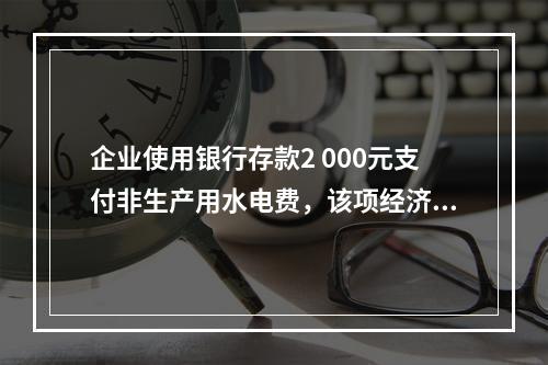 企业使用银行存款2 000元支付非生产用水电费，该项经济业务