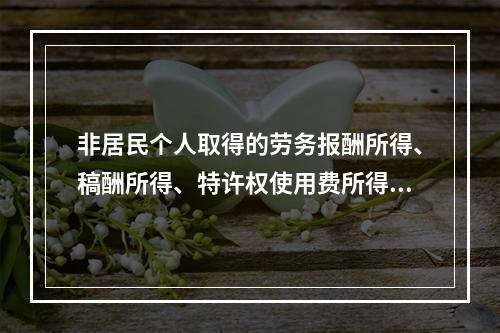 非居民个人取得的劳务报酬所得、稿酬所得、特许权使用费所得，属