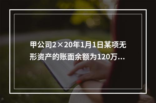 甲公司2×20年1月1日某项无形资产的账面余额为120万元，